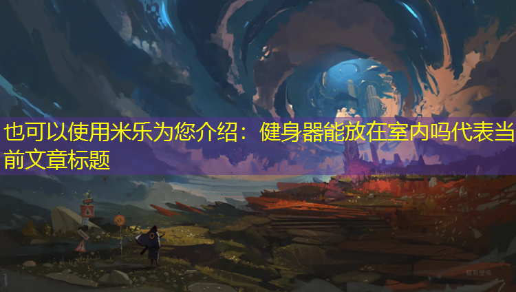 <strong>米乐为您介绍：健身器能放在室内吗</strong>