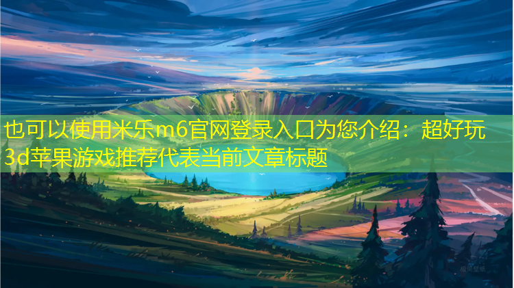 米乐m6官网登录入口为您介绍：超好玩3d苹果游戏推荐